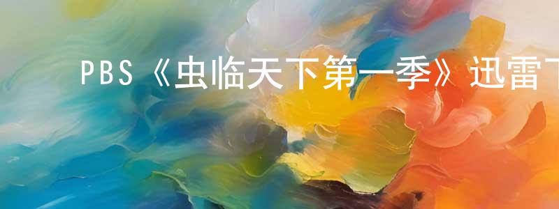 ﻿PBS《虫临天下第一季》迅雷下载/在线观看/百度云-选秀/综艺-美剧天堂 ﻿陈肖宁的blog